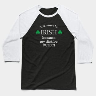 You must IRISH, because my dick be DUBLIN Baseball T-Shirt